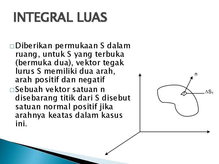 INTEGRAL LUAS � Diberikan permukaan S dalam ruang, untuk S yang terbuka (bermuka dua),