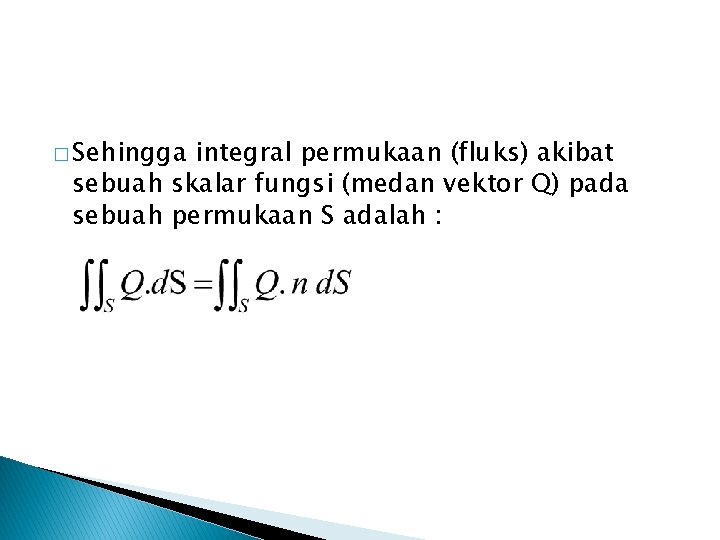 � Sehingga integral permukaan (fluks) akibat sebuah skalar fungsi (medan vektor Q) pada sebuah