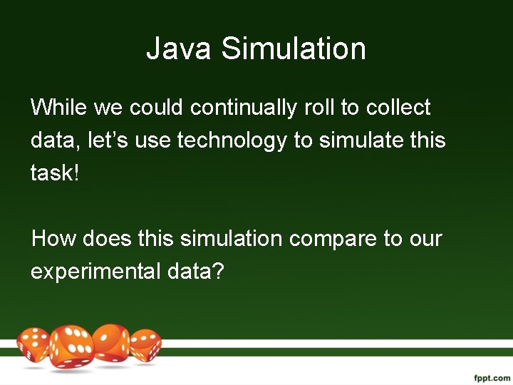 Java Simulation While we could continually roll to collect data, let’s use technology to