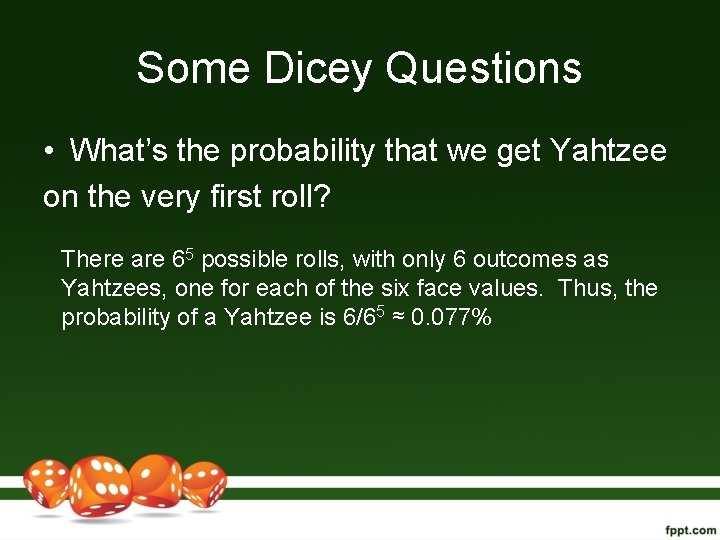 Some Dicey Questions • What’s the probability that we get Yahtzee on the very