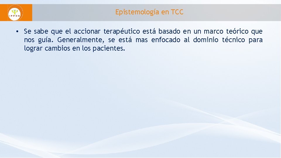 Epistemología en TCC • Se sabe que el accionar terapéutico está basado en un