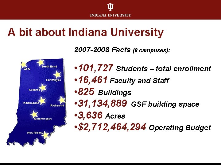 A bit about Indiana University 2007 -2008 Facts (8 campuses): • 101, 727 Students