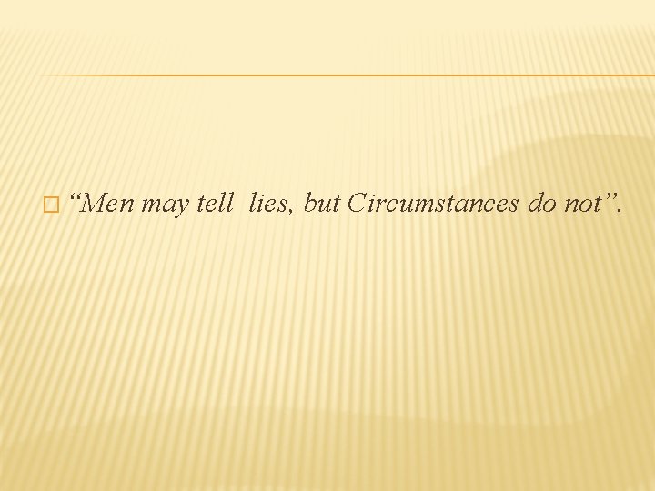 � “Men may tell lies, but Circumstances do not”. 