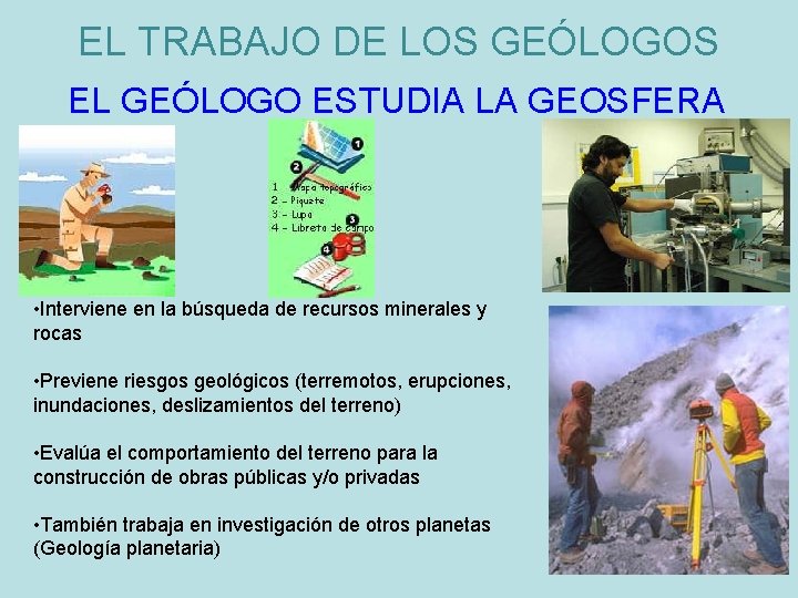 EL TRABAJO DE LOS GEÓLOGOS EL GEÓLOGO ESTUDIA LA GEOSFERA • Interviene en la