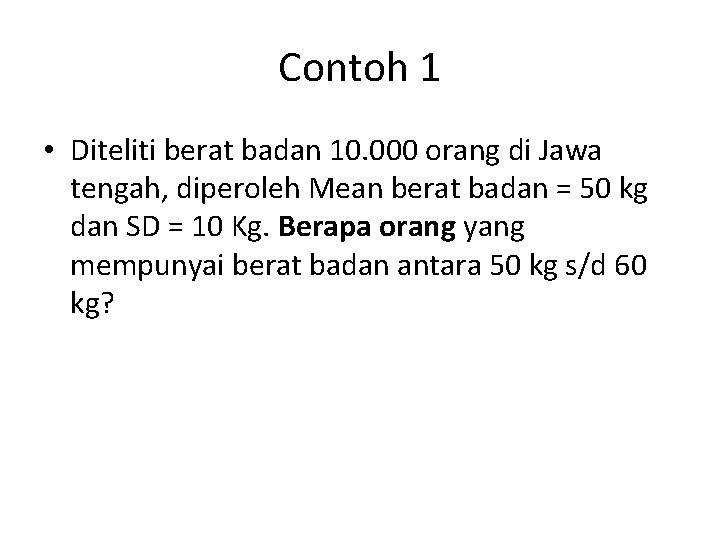 Contoh 1 • Diteliti berat badan 10. 000 orang di Jawa tengah, diperoleh Mean