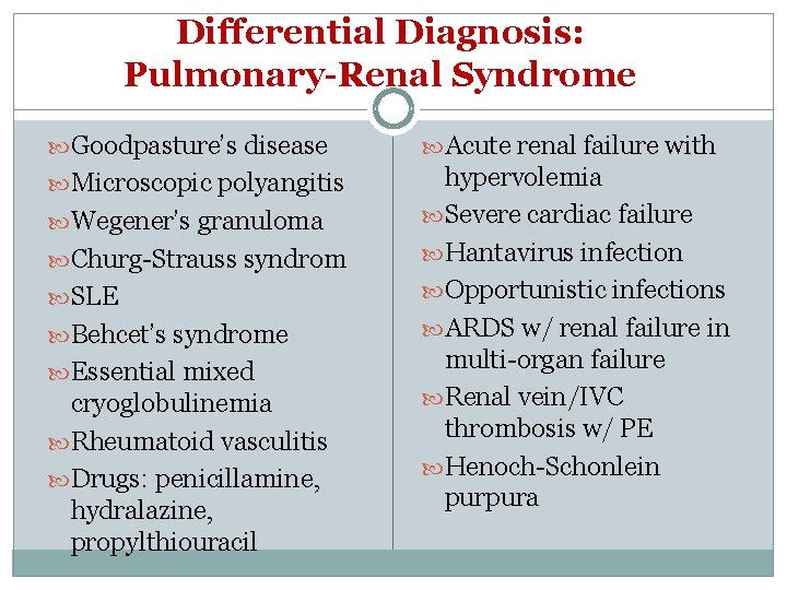 Differential Diagnosis: Pulmonary-Renal Syndrome Goodpasture’s disease Acute renal failure with Microscopic polyangitis hypervolemia Severe