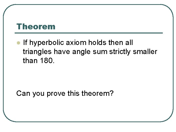Theorem l If hyperbolic axiom holds then all triangles have angle sum strictly smaller