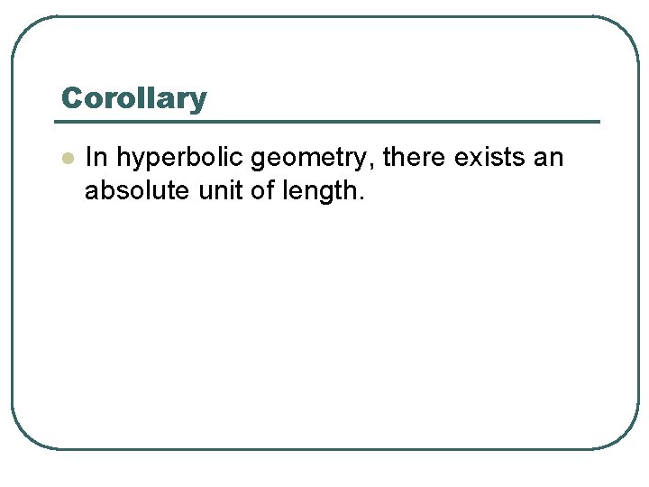Corollary l In hyperbolic geometry, there exists an absolute unit of length. 