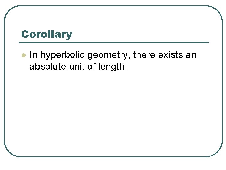 Corollary l In hyperbolic geometry, there exists an absolute unit of length. 