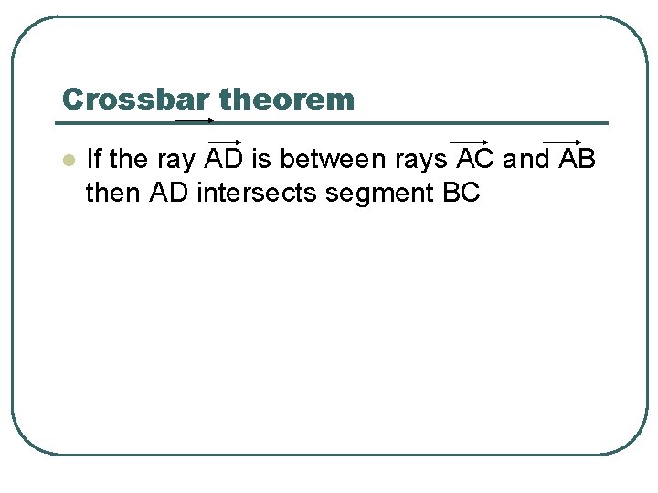 Crossbar theorem l If the ray AD is between rays AC and AB then