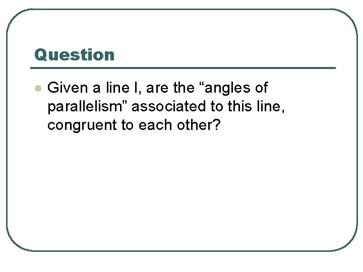 Question l Given a line l, are the “angles of parallelism” associated to this