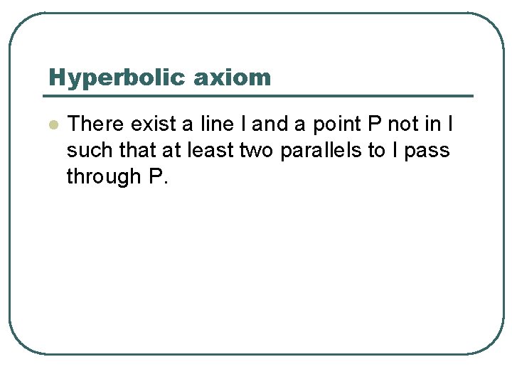 Hyperbolic axiom l There exist a line l and a point P not in