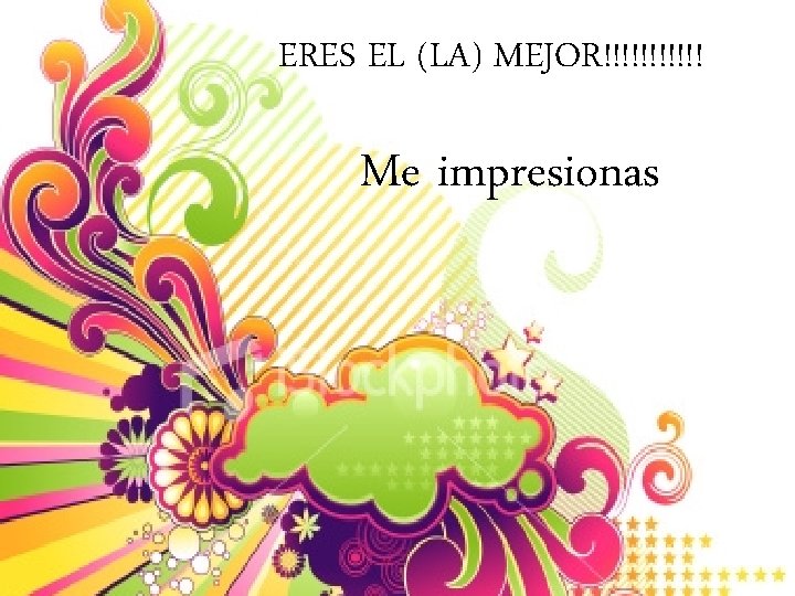 ERES EL (LA) MEJOR!!!!!! Me impresionas 