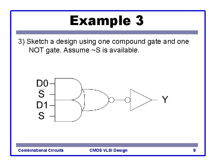 Example 3 3) Sketch a design using one compound gate and one NOT gate. Example 3 3) Sketch a design using one compound gate and one NOT gate.