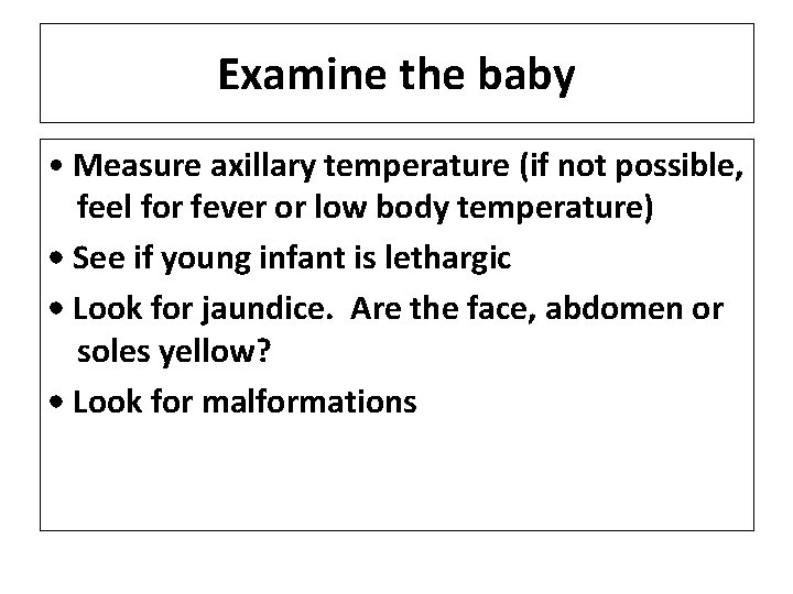 Examine the baby • Measure axillary temperature (if not possible, feel for fever or