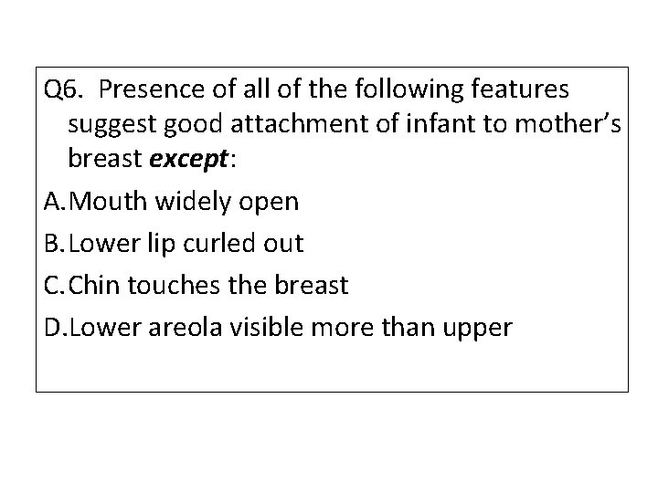 Q 6. Presence of all of the following features suggest good attachment of infant