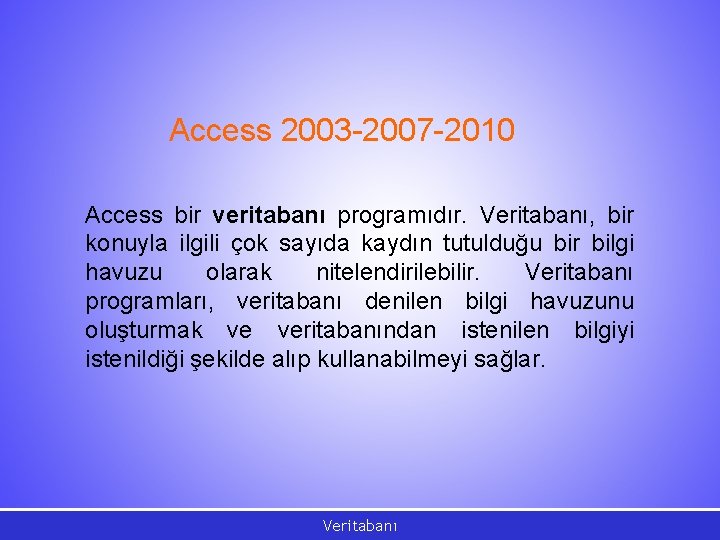 Access 2003 -2007 -2010 Access bir veritabanı programıdır. Veritabanı, bir konuyla ilgili çok sayıda