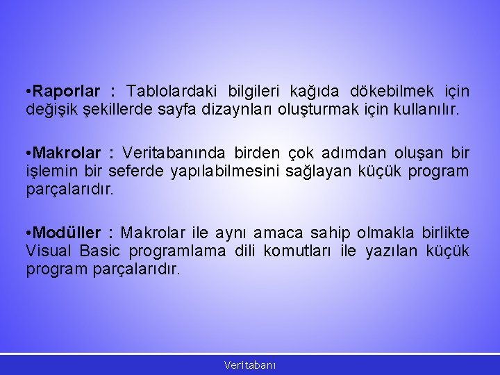  • Raporlar : Tablolardaki bilgileri kağıda dökebilmek için değişik şekillerde sayfa dizaynları oluşturmak