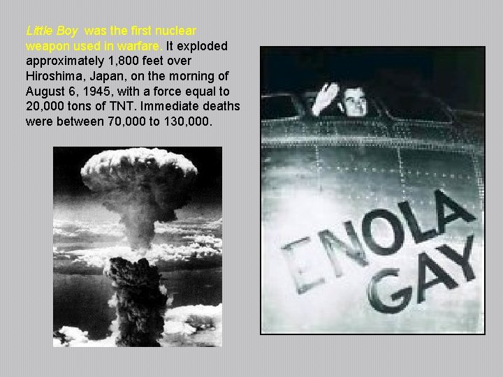 Little Boy was the first nuclear weapon used in warfare. It exploded approximately 1,