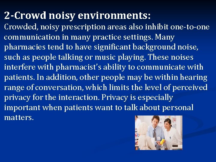 2 -Crowd noisy environments: Crowded, noisy prescription areas also inhibit one-to-one communication in many