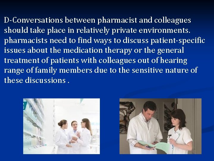 D-Conversations between pharmacist and colleagues should take place in relatively private environments. pharmacists need