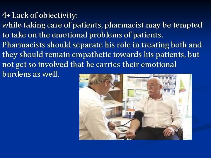 4 • Lack of objectivity: while taking care of patients, pharmacist may be tempted