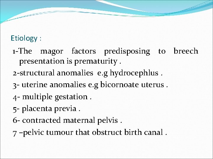 Etiology : 1 -The magor factors predisposing to breech presentation is prematurity. 2 -structural