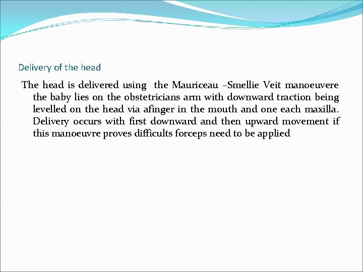 Delivery of the head The head is delivered using the Mauriceau –Smellie Veit manoeuvere