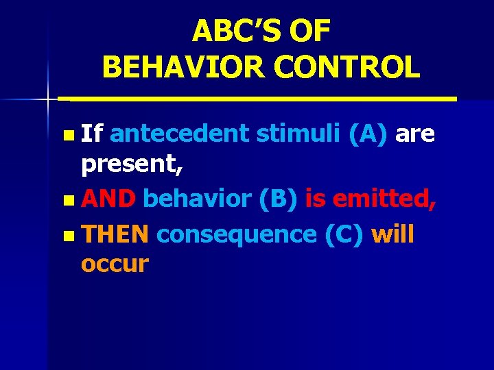 ABC’S OF BEHAVIOR CONTROL n If antecedent stimuli (A) are present, n AND behavior