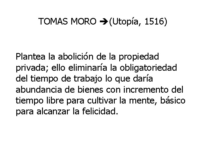 TOMAS MORO (Utopía, 1516) Plantea la abolición de la propiedad privada; ello eliminaría la