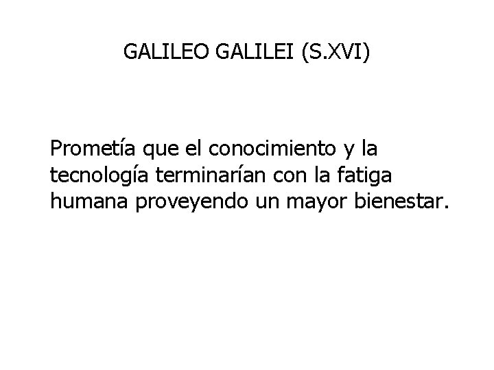 GALILEO GALILEI (S. XVI) Prometía que el conocimiento y la tecnología terminarían con la