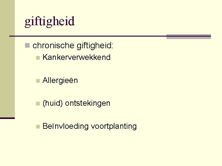 giftigheid n chronische giftigheid: n Kankerverwekkend n Allergieën n (huid) ontstekingen n Beïnvloeding voortplanting