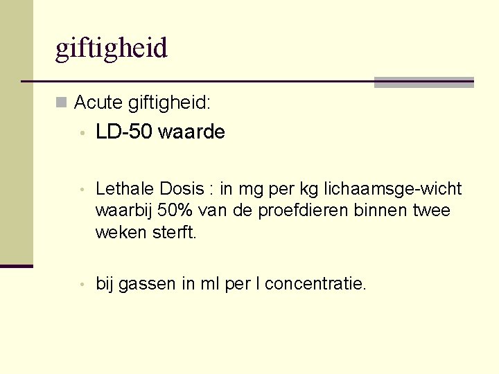 giftigheid n Acute giftigheid: • LD 50 waarde • Lethale Dosis : in mg