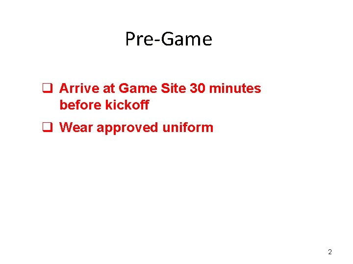 Pre-Game q Arrive at Game Site 30 minutes before kickoff q Wear approved uniform