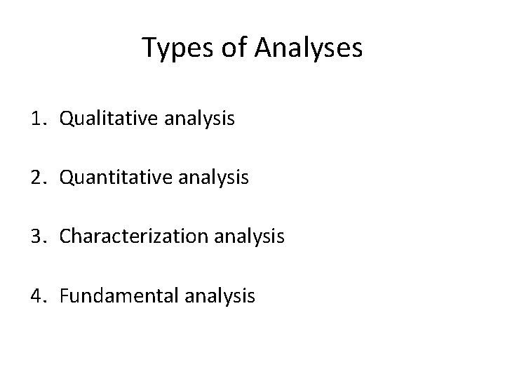 Types of Analyses 1. Qualitative analysis 2. Quantitative analysis 3. Characterization analysis 4. Fundamental Types of Analyses 1. Qualitative analysis 2. Quantitative analysis 3. Characterization analysis 4. Fundamental