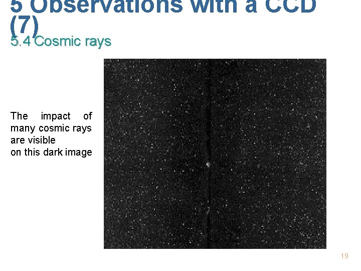 5 Observations with a CCD (7) 5. 4 Cosmic rays The impact of many