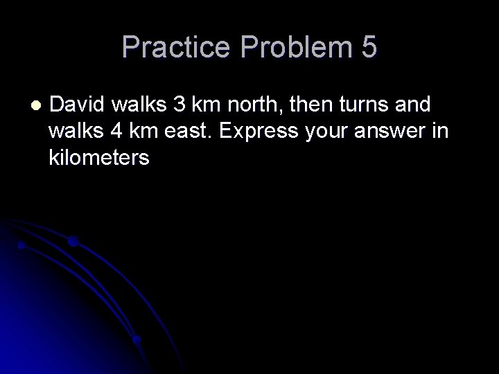 Practice Problem 5 l David walks 3 km north, then turns and walks 4