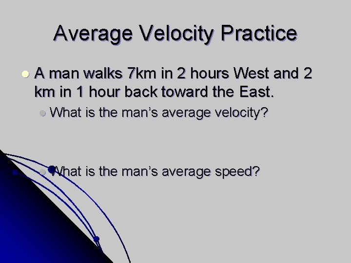 Average Velocity Practice l A man walks 7 km in 2 hours West and