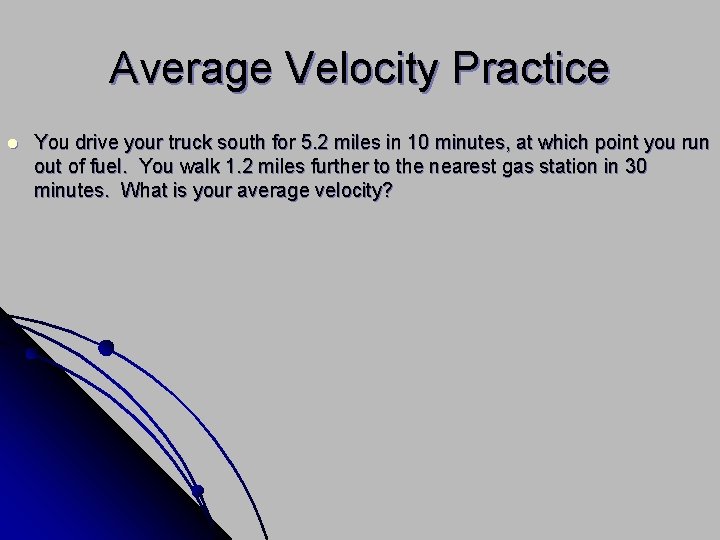 Average Velocity Practice l You drive your truck south for 5. 2 miles in