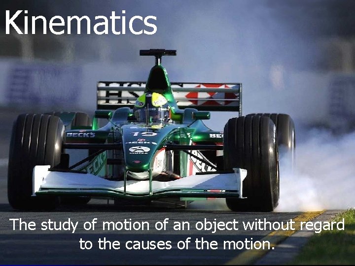 Kinematics The study of motion of an object without regard to the causes of