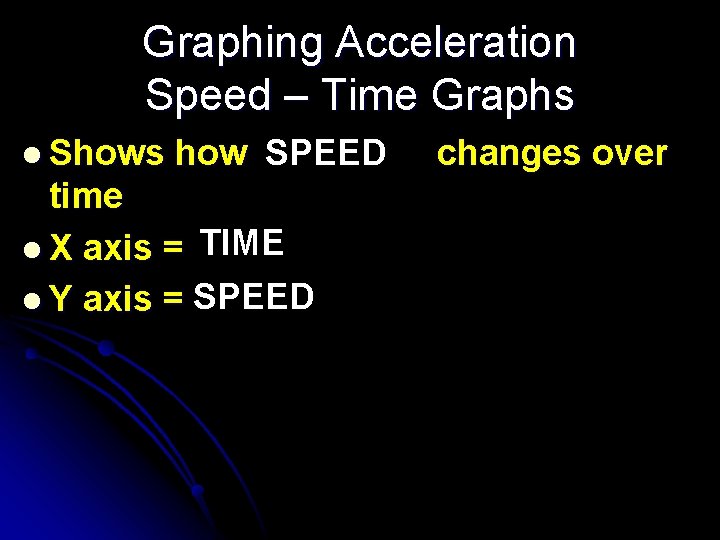 Graphing Acceleration Speed – Time Graphs l Shows how SPEED time l X axis