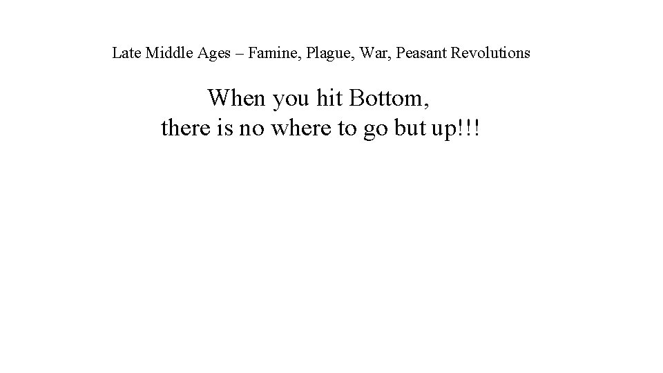 Late Middle Ages – Famine, Plague, War, Peasant Revolutions When you hit Bottom, there