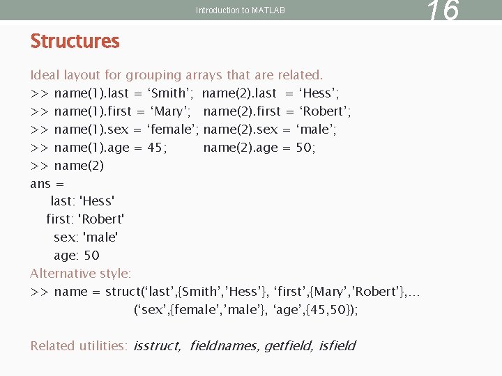 Introduction to MATLAB Structures Ideal layout for grouping arrays that are related. >> name(1).