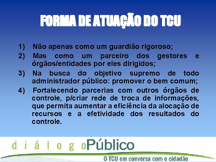 FORMA DE ATUAÇÃO DO TCU 1) 2) Não apenas como um guardião rigoroso; Mas