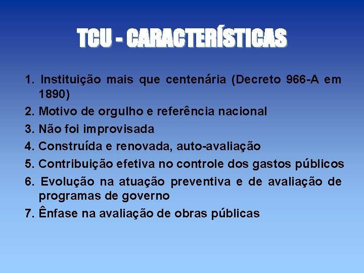 TCU - CARACTERÍSTICAS 1. Instituição mais que centenária (Decreto 966 -A em 1890) 2.