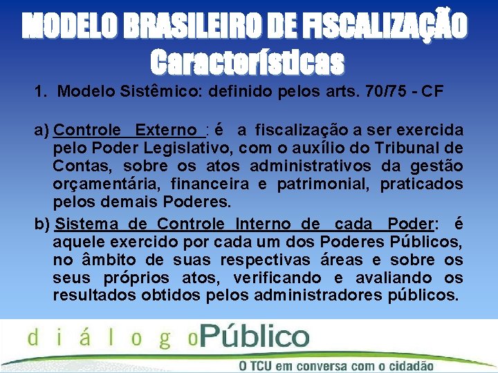 MODELO BRASILEIRO DE FISCALIZAÇÃO Características 1. Modelo Sistêmico: definido pelos arts. 70/75 - CF