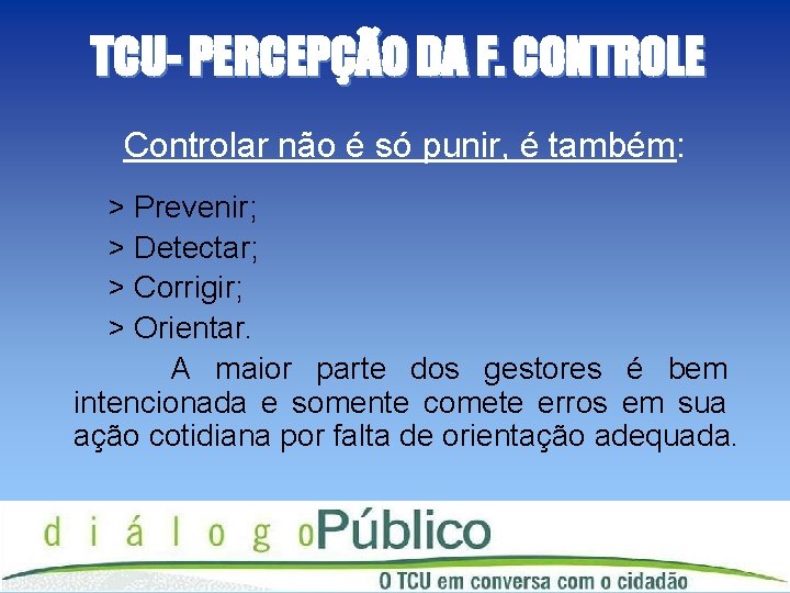 TCU- PERCEPÇÃO DA F. CONTROLE Controlar não é só punir, é também: > Prevenir;