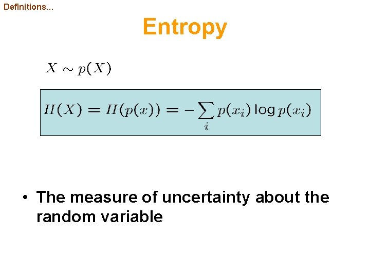 Definitions… Entropy • The measure of uncertainty about the random variable 