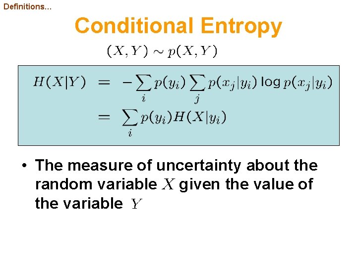 Definitions… Conditional Entropy • The measure of uncertainty about the random variable given the