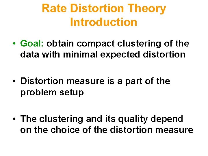 Rate Distortion Theory Introduction • Goal: obtain compact clustering of the data with minimal